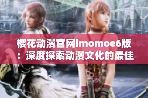 樱花动漫官网imomoe6版：深度探索动漫文化的最佳平台