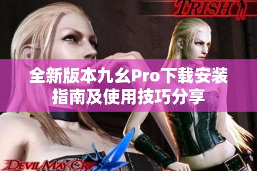 全新版本九幺Pro下载安装指南及使用技巧分享