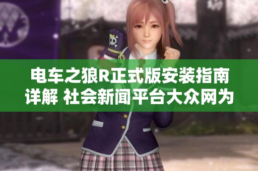 电车之狼R正式版安装指南详解 社会新闻平台大众网为您提供全面帮助