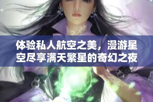体验私人航空之美，漫游星空尽享满天繁星的奇幻之夜