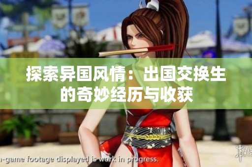 探索异国风情：出国交换生的奇妙经历与收获