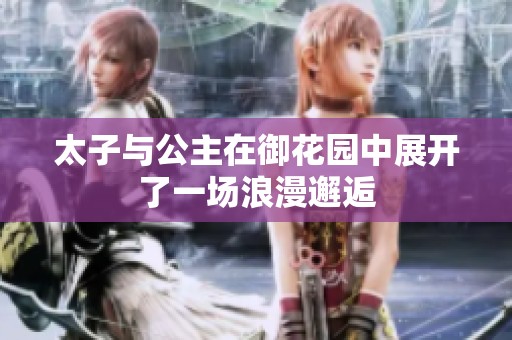 太子与公主在御花园中展开了一场浪漫邂逅