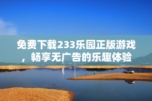 免费下载233乐园正版游戏，畅享无广告的乐趣体验