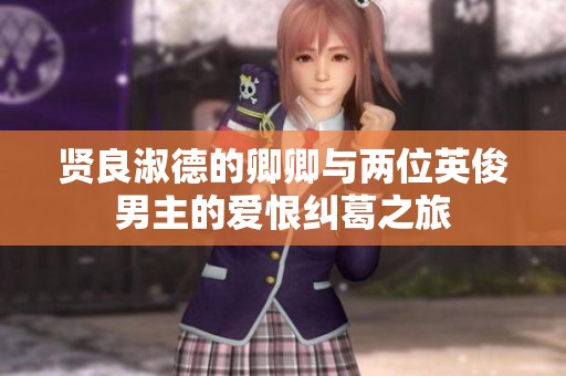 贤良淑德的卿卿与两位英俊男主的爱恨纠葛之旅