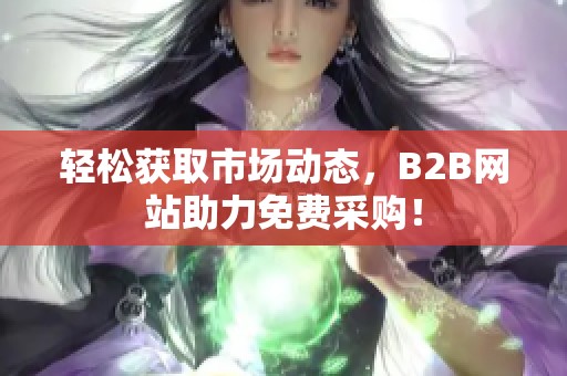 轻松获取市场动态，B2B网站助力免费采购！