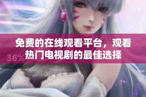 免费的在线观看平台，观看热门电视剧的最佳选择