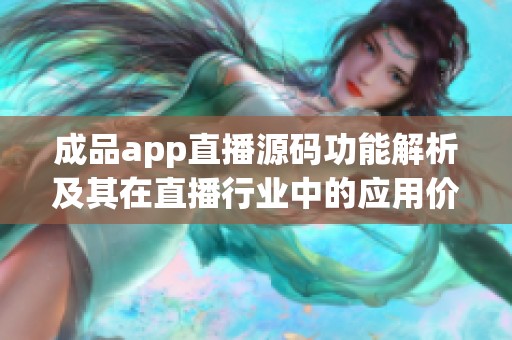 成品app直播源码功能解析及其在直播行业中的应用价值