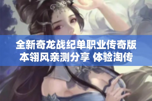 全新奇龙战纪单职业传奇版本翎风亲测分享 体验淘传奇GM基地最新玩法与特色