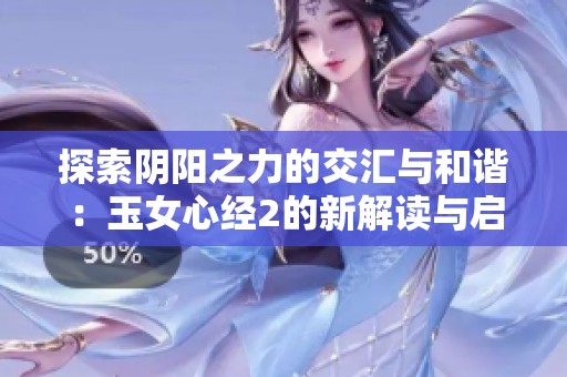 探索阴阳之力的交汇与和谐：玉女心经2的新解读与启示