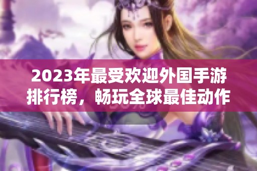 2023年最受欢迎外国手游排行榜，畅玩全球最佳动作游戏推荐大全