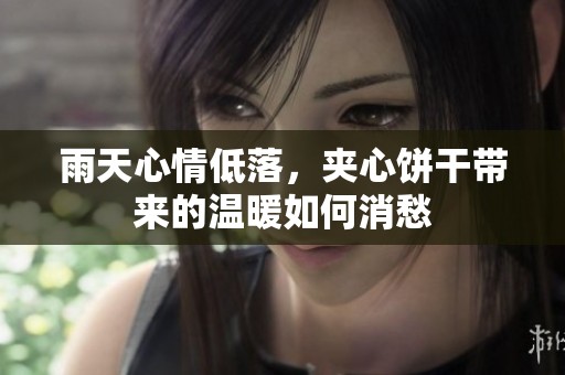 雨天心情低落，夹心饼干带来的温暖如何消愁