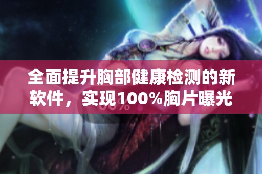 全面提升胸部健康检测的新软件，实现100%胸片曝光率