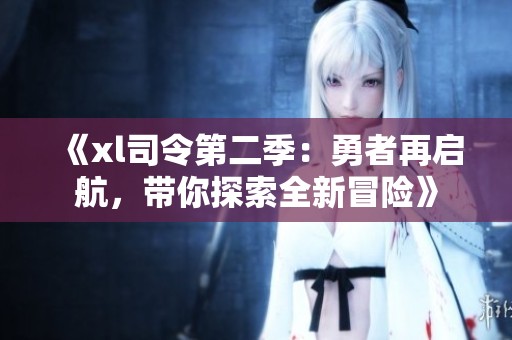 《xl司令第二季：勇者再启航，带你探索全新冒险》