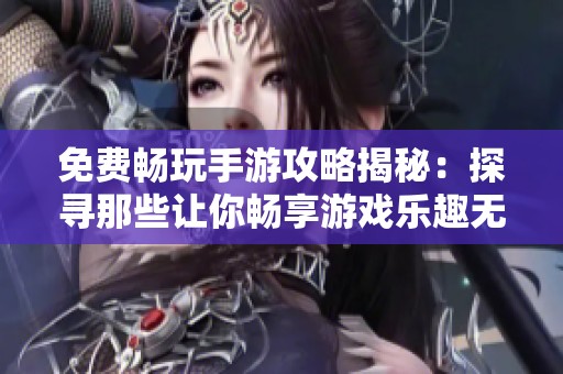 免费畅玩手游攻略揭秘：探寻那些让你畅享游戏乐趣无需花费的传奇之作