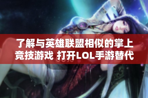 了解与英雄联盟相似的掌上竞技游戏 打开LOL手游替代品的全新世界探索