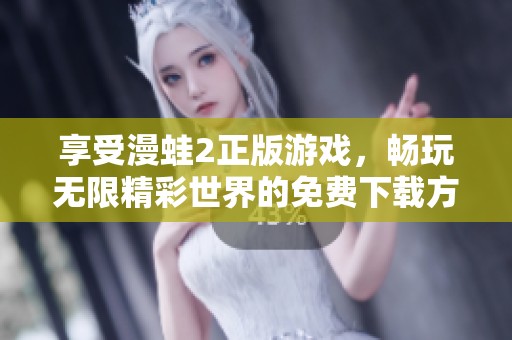 享受漫蛙2正版游戏，畅玩无限精彩世界的免费下载方法解析