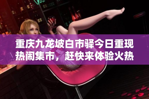 重庆九龙坡白市驿今日重现热闹集市，赶快来体验火热烧烤盛宴吧！