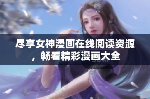 尽享女神漫画在线阅读资源，畅看精彩漫画大全