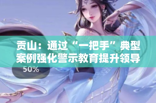 贡山：通过“一把手”典型案例强化警示教育提升领导干部责任意识