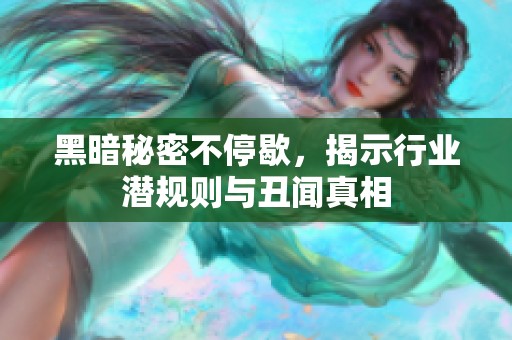 黑暗秘密不停歇，揭示行业潜规则与丑闻真相