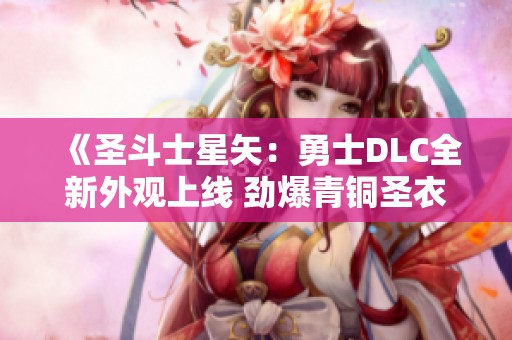 《圣斗士星矢：勇士DLC全新外观上线 劲爆青铜圣衣荣耀登场》