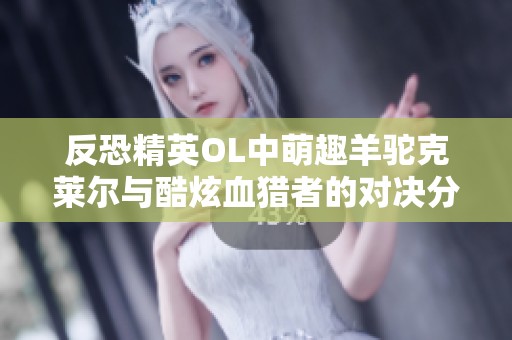 反恐精英OL中萌趣羊驼克莱尔与酷炫血猎者的对决分析