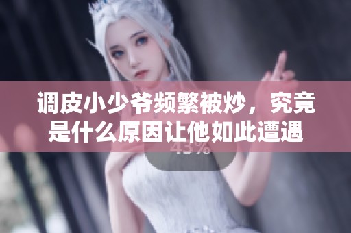调皮小少爷频繁被炒，究竟是什么原因让他如此遭遇