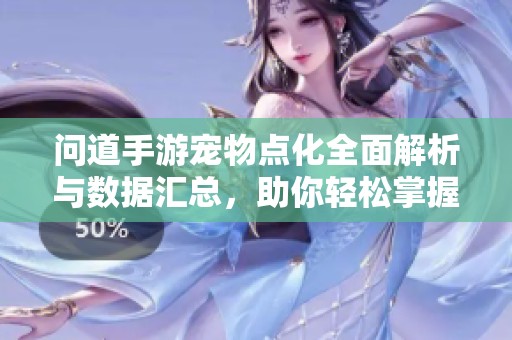 问道手游宠物点化全面解析与数据汇总，助你轻松掌握最佳宠物培育策略