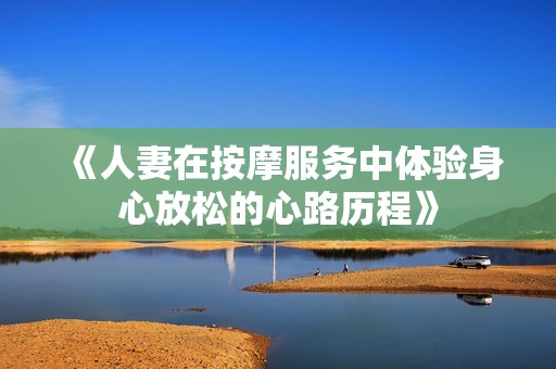 《人妻在按摩服务中体验身心放松的心路历程》