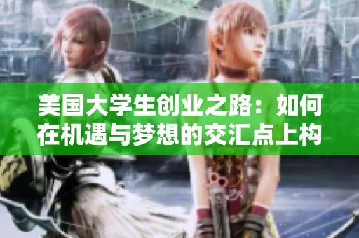 美国大学生创业之路：如何在机遇与梦想的交汇点上构建成功项目