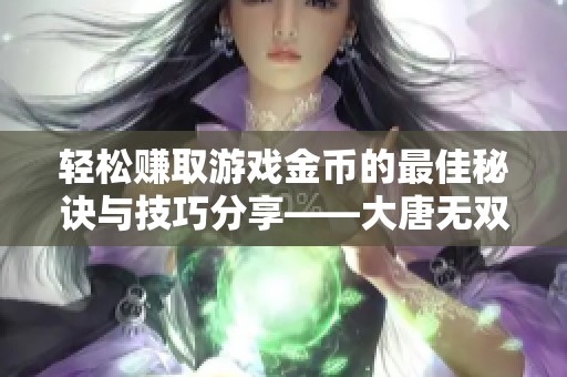 轻松赚取游戏金币的最佳秘诀与技巧分享——大唐无双玩家必看指南