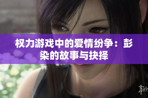 权力游戏中的爱情纷争：彭染的故事与抉择