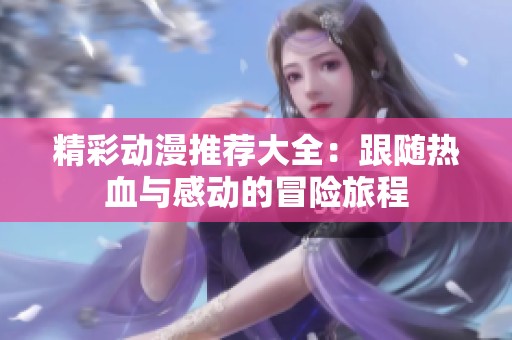精彩动漫推荐大全：跟随热血与感动的冒险旅程