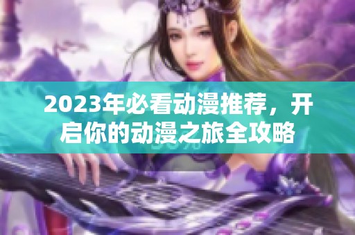 2023年必看动漫推荐，开启你的动漫之旅全攻略