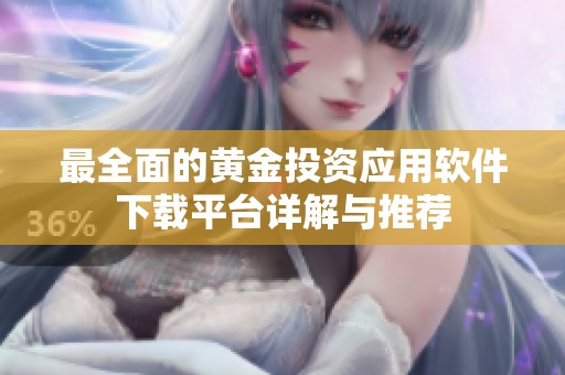 最全面的黄金投资应用软件下载平台详解与推荐