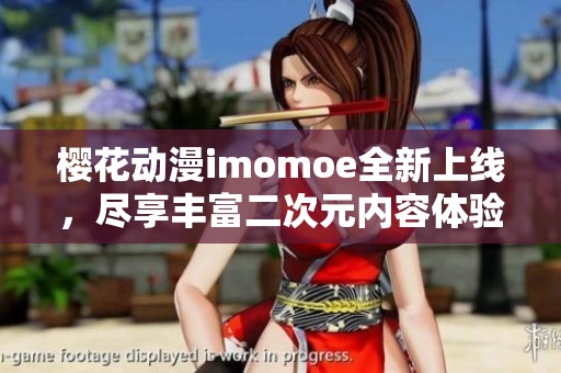 樱花动漫imomoe全新上线，尽享丰富二次元内容体验