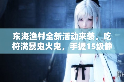 东海渔村全新活动来袭，吃符满暴鬼火鬼，手握15级静岳向你展示绝技！