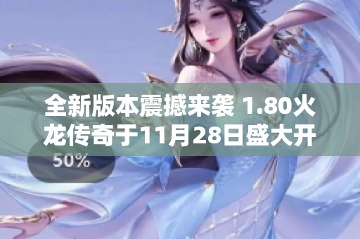 全新版本震撼来袭 1.80火龙传奇于11月28日盛大开启不容错过的热血挑战