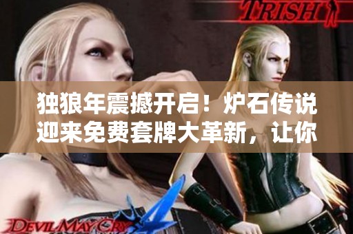 独狼年震撼开启！炉石传说迎来免费套牌大革新，让你掌控每一场战斗！