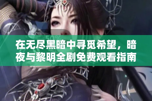 在无尽黑暗中寻觅希望，暗夜与黎明全剧免费观看指南