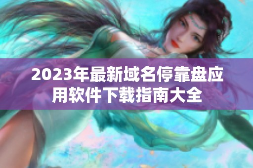 2023年最新域名停靠盘应用软件下载指南大全