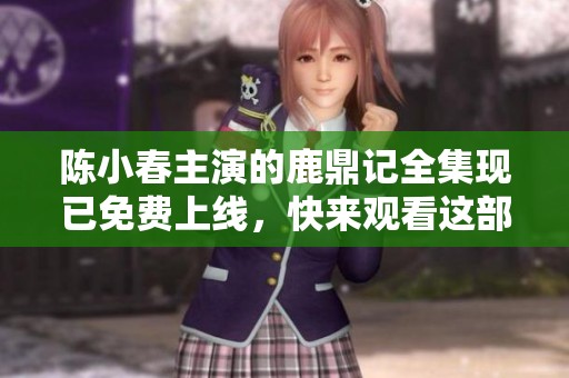 陈小春主演的鹿鼎记全集现已免费上线，快来观看这部经典影视作品！