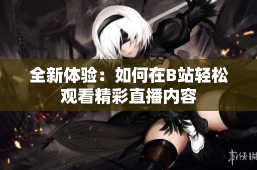 全新体验：如何在B站轻松观看精彩直播内容