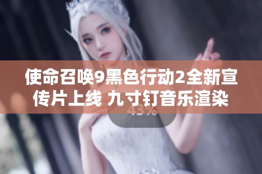 使命召唤9黑色行动2全新宣传片上线 九寸钉音乐渲染神秘绝密影像引期待