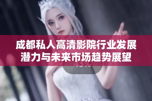 成都私人高清影院行业发展潜力与未来市场趋势展望