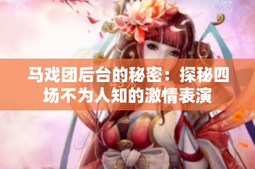 马戏团后台的秘密：探秘四场不为人知的激情表演