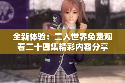 全新体验：二人世界免费观看二十四集精彩内容分享
