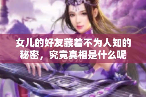 女儿的好友藏着不为人知的秘密，究竟真相是什么呢