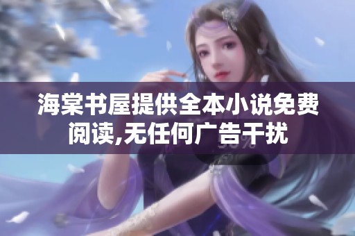 海棠书屋提供全本小说免费阅读,无任何广告干扰