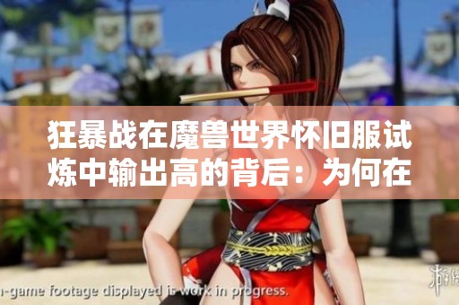 狂暴战在魔兽世界怀旧服试炼中输出高的背后：为何在MC中成绩却常常垫底解析